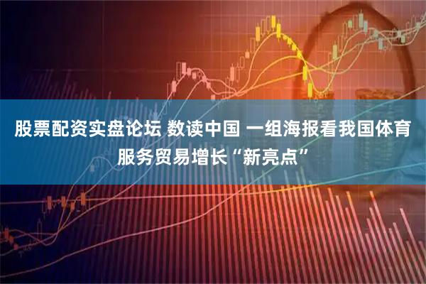 股票配资实盘论坛 数读中国 一组海报看我国体育服务贸易增长“新亮点”