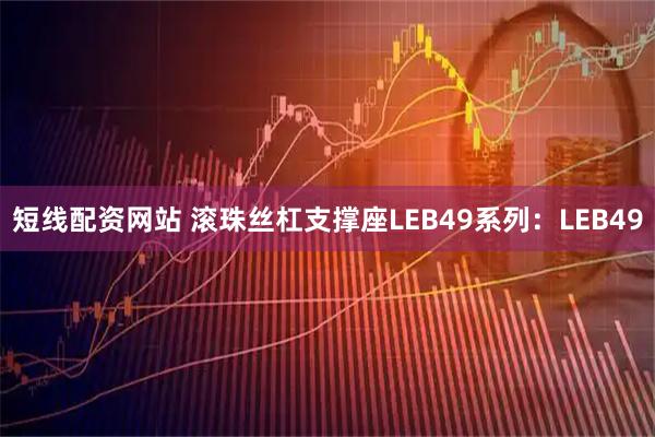 短线配资网站 滚珠丝杠支撑座LEB49系列：LEB49