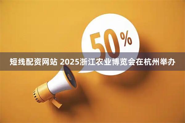 短线配资网站 2025浙江农业博览会在杭州举办